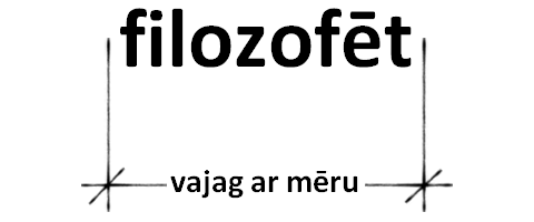 filozofēt vajag ar mēru